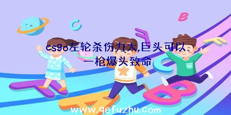 csgo左轮杀伤力大,巨头可以